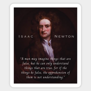 Isaac Newton portrait and quote: A man may imagine things that are false, but he can only understand things that are true, for if the things be false, the apprehension of them is not understanding. Sticker